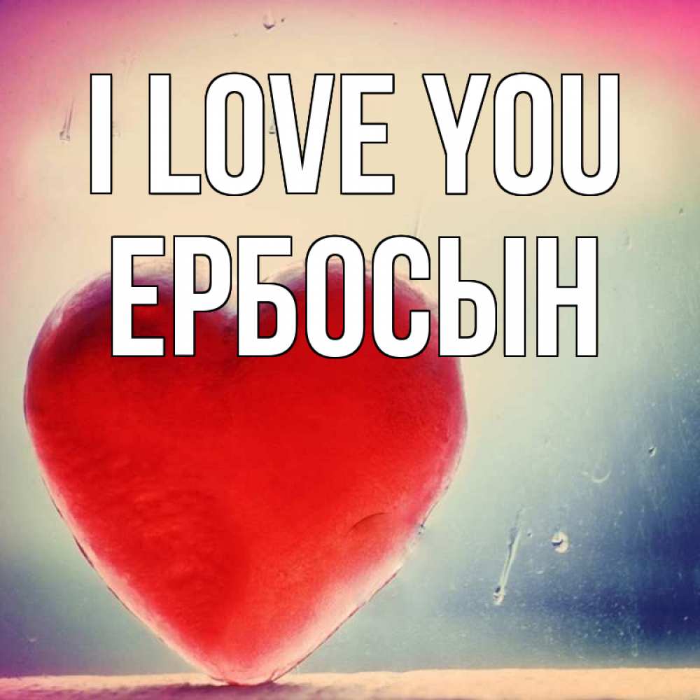 Greetings card с именем, Ербосын I love you красное сердечко Greetings with text for free download 