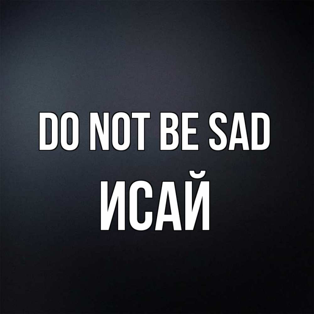 Greetings card с именем, Исай Do not be sad Градиент серый Greetings with text for free download 