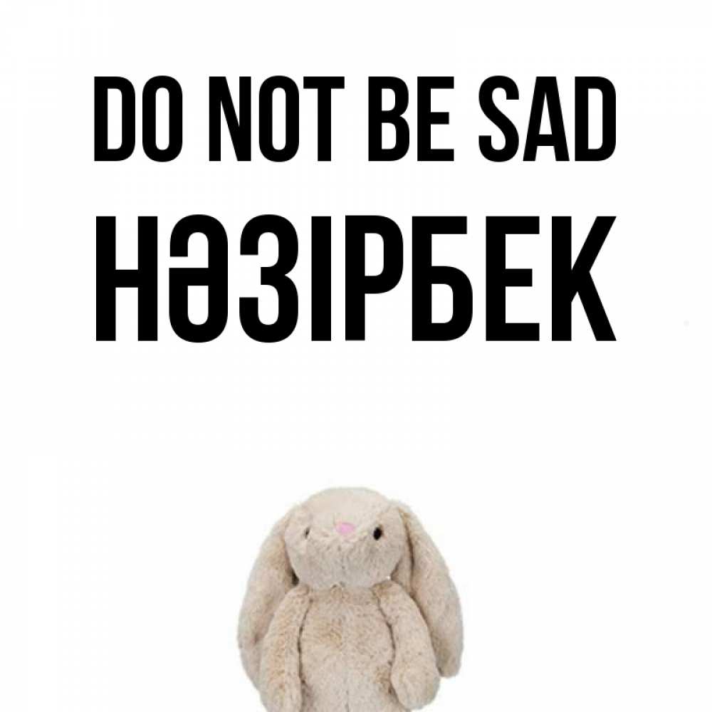 Greetings card с именем, НӘЗІРБЕК Do not be sad детская игрушка зайчика Greetings with text for free download 
