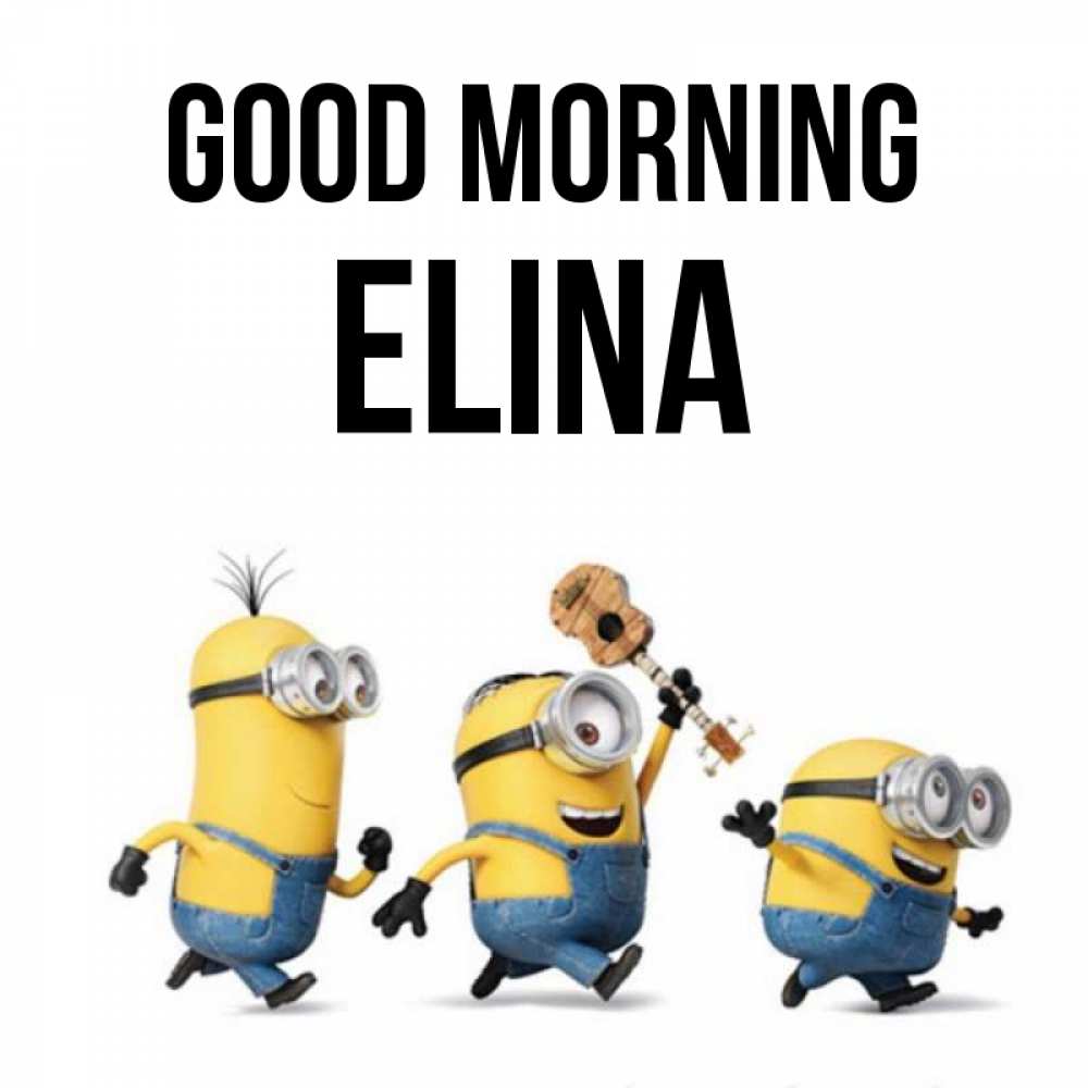 Greetings card с именем, Elina Good morning миньоны и прекрасное утро Greetings with text for free download 