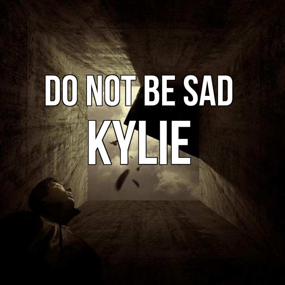 Greetings card с именем, Kylie Do not be sad жуть Greetings with text for free download 