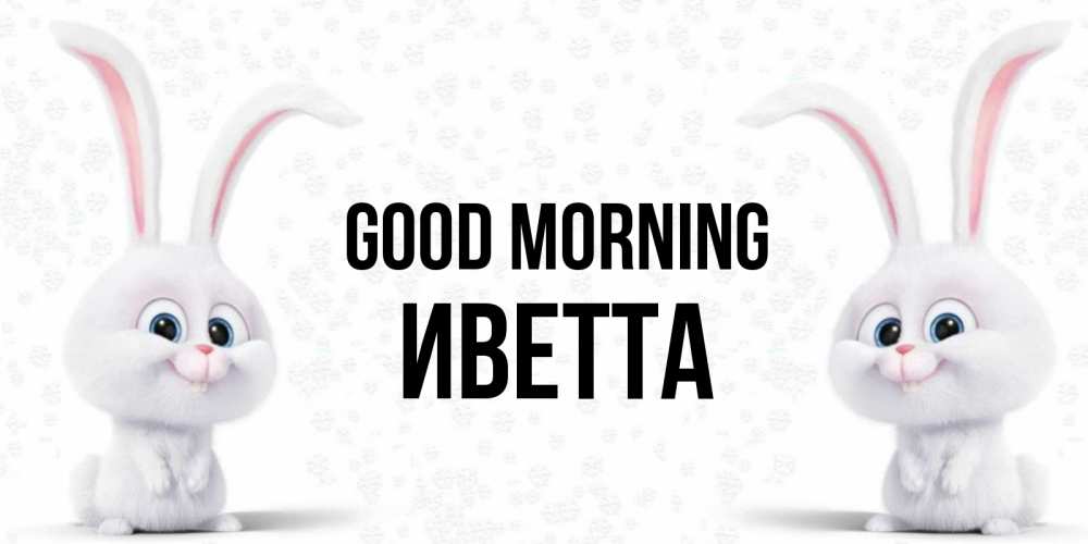 Greetings card с именем, Иветта Good morning кролики с длинными ушками Greetings with text for free download 
