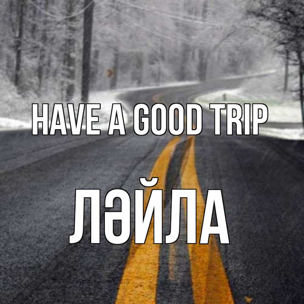 Greetings card с именем, ЛӘЙЛА Have a good trip хорошего вам путешествия Greetings with text for free download 