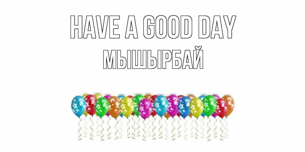 Greetings card с именем, МЫШЫРБАЙ Have a good day прекрасного дня Greetings with text for free download 