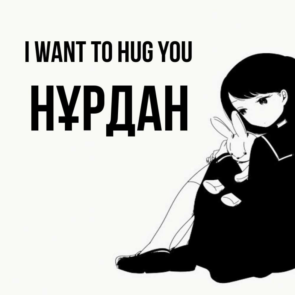 Greetings card с именем, НҰРДАН I want to hug you чернобелая картнка Greetings with text for free download 