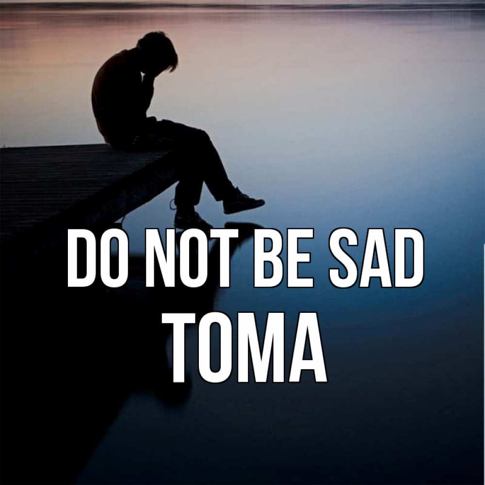 Greetings card с именем, Тома Do not be sad печаль Greetings with text for free download 