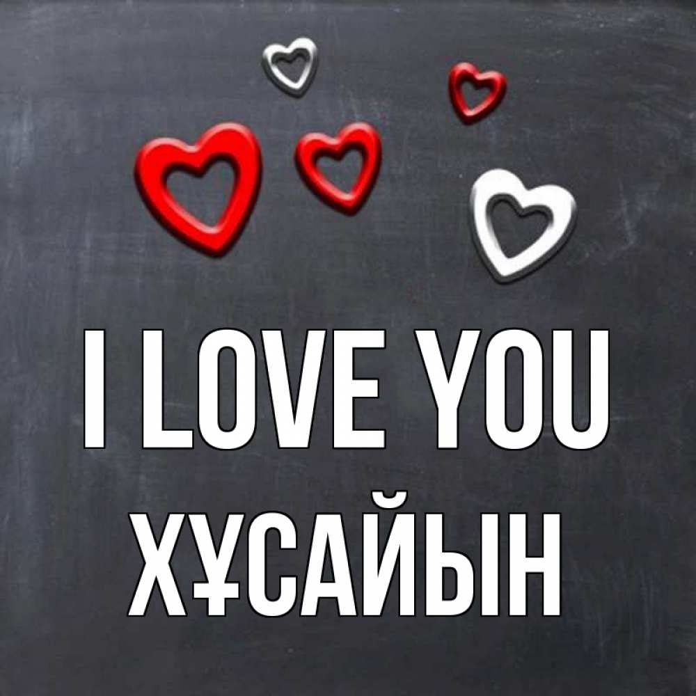 Greetings card с именем, ХҰСАЙЫН I love you сердечки белые и красные Greetings with text for free download 