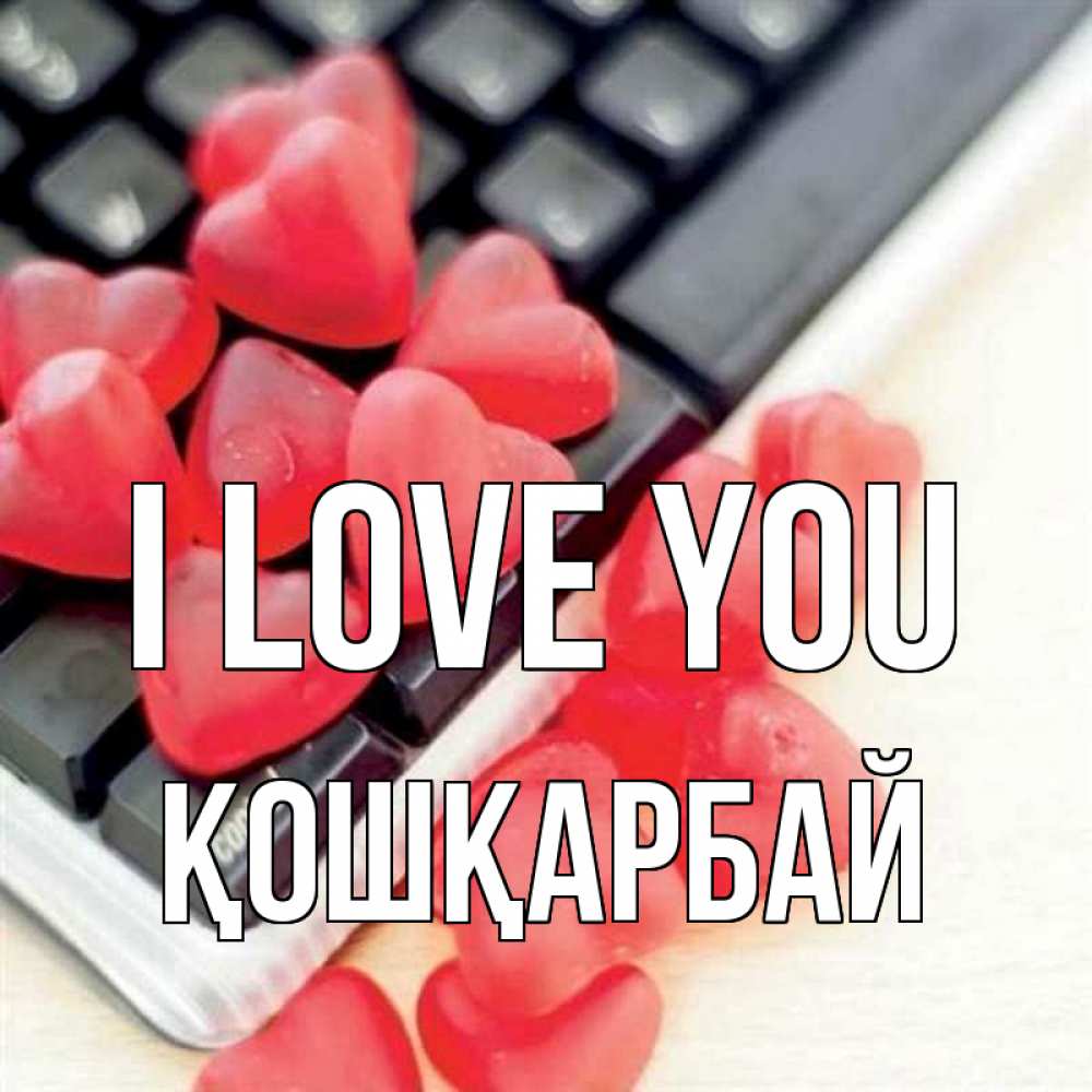 Greetings card с именем, ҚОШҚАРБАЙ I love you конфеты в виде сердец Greetings with text for free download 