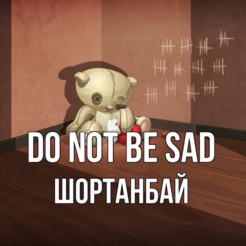 Greetings card с именем, ШОРТАНБАЙ Do not be sad мишку бросила хозяйка Greetings with text for free download 