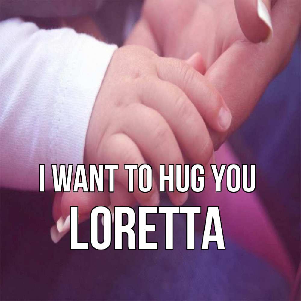 Greetings card с именем, Loretta I want to hug you мама с ребенком Greetings with text for free download 
