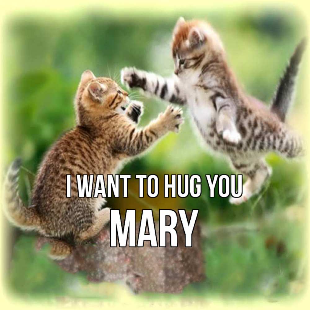 Greetings card с именем, Mary I want to hug you игры котят Greetings with text for free download 