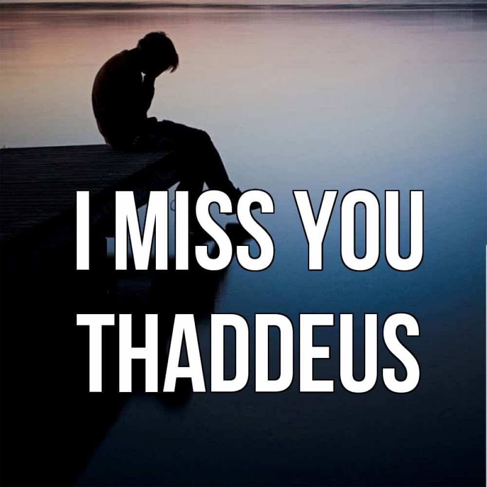 Greetings card с именем, Thaddeus I miss you печаль Greetings with text for free download 