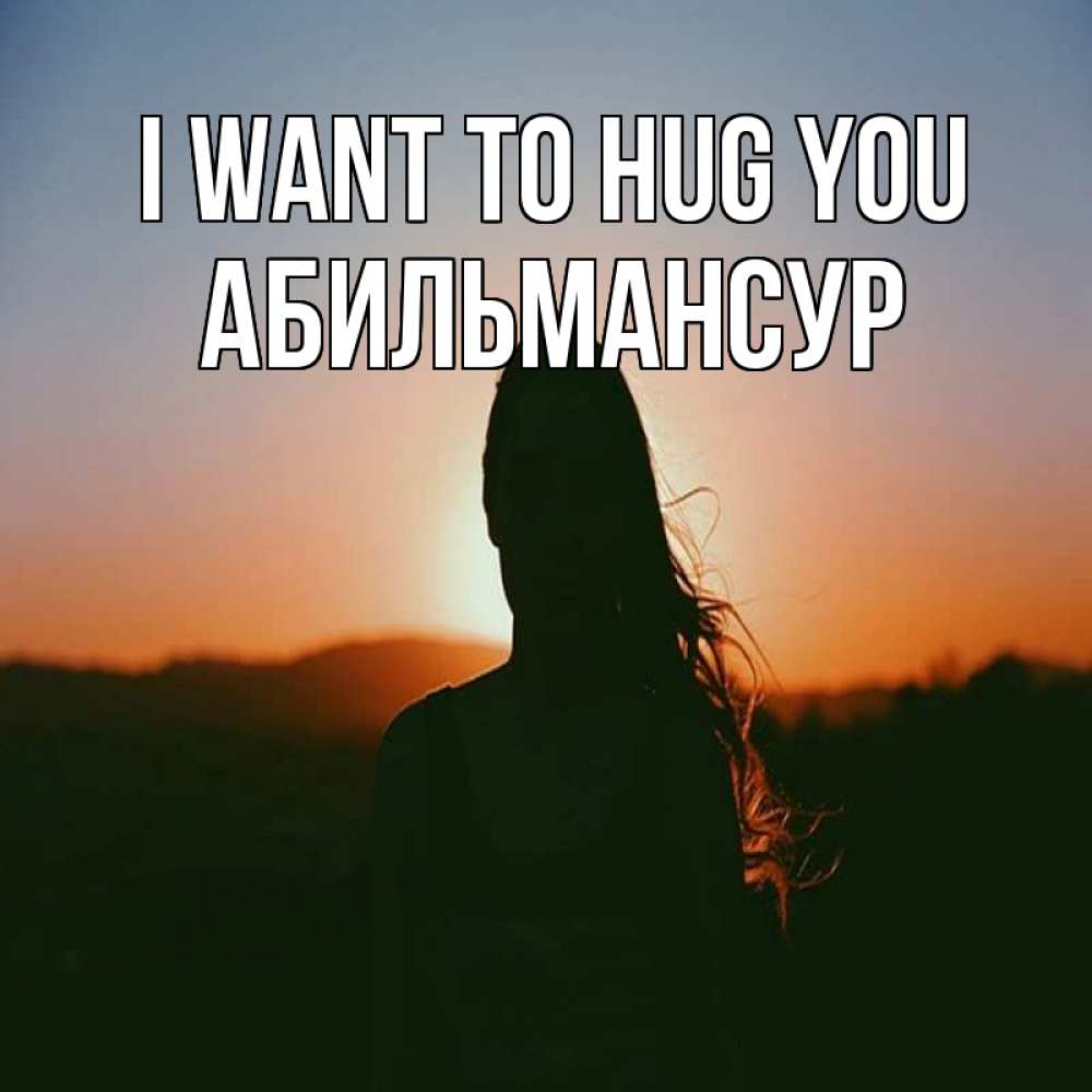 Greetings card с именем, Абильмансур I want to hug you силуэт длинноволосой девушки Greetings with text for free download 