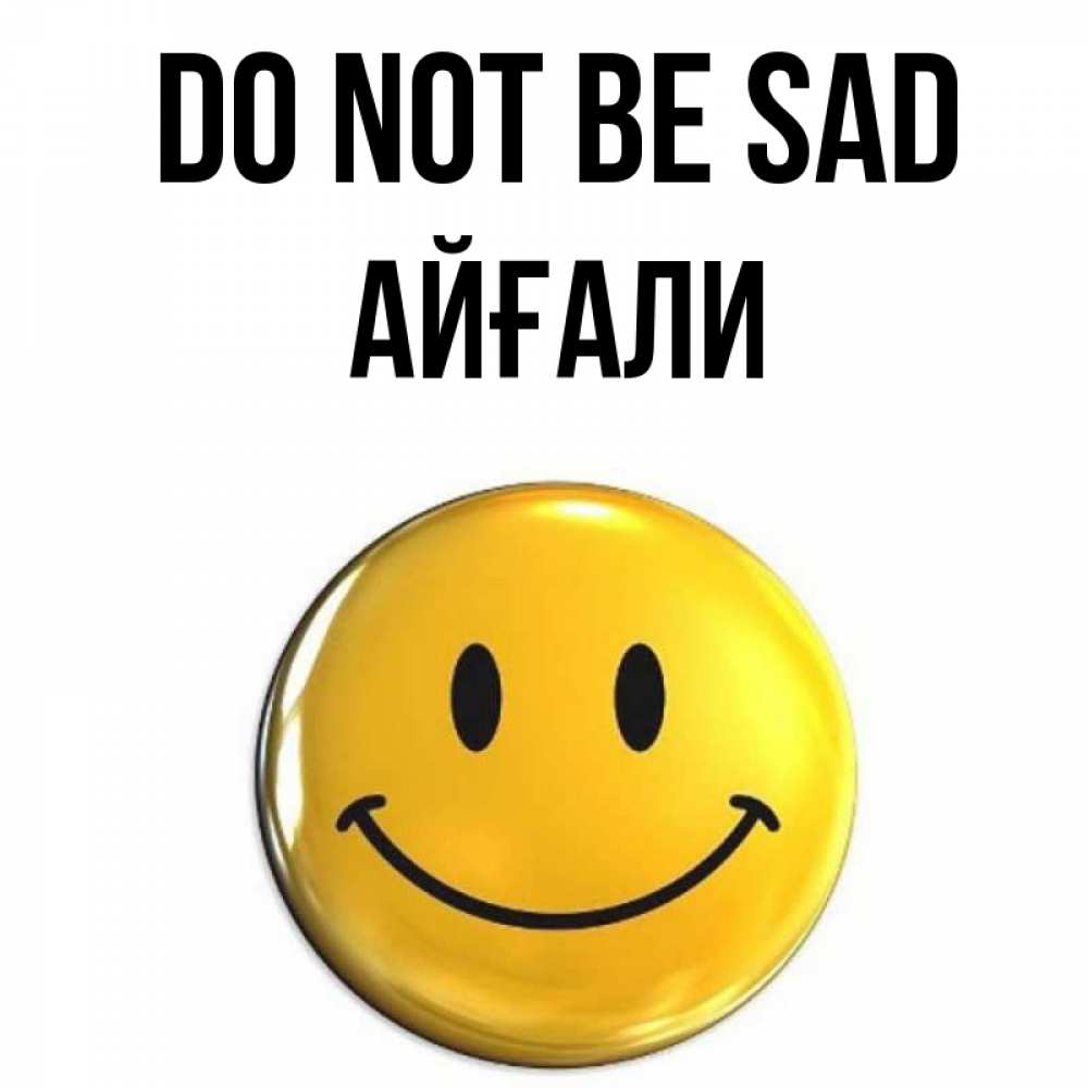 Greetings card с именем, Айғали Do not be sad желаем всем позитива Greetings with text for free download 