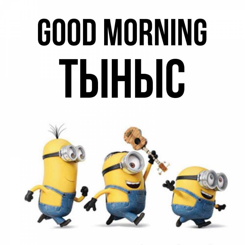 Greetings card с именем, ТЫНЫС Good morning миньоны и прекрасное утро Greetings with text for free download 