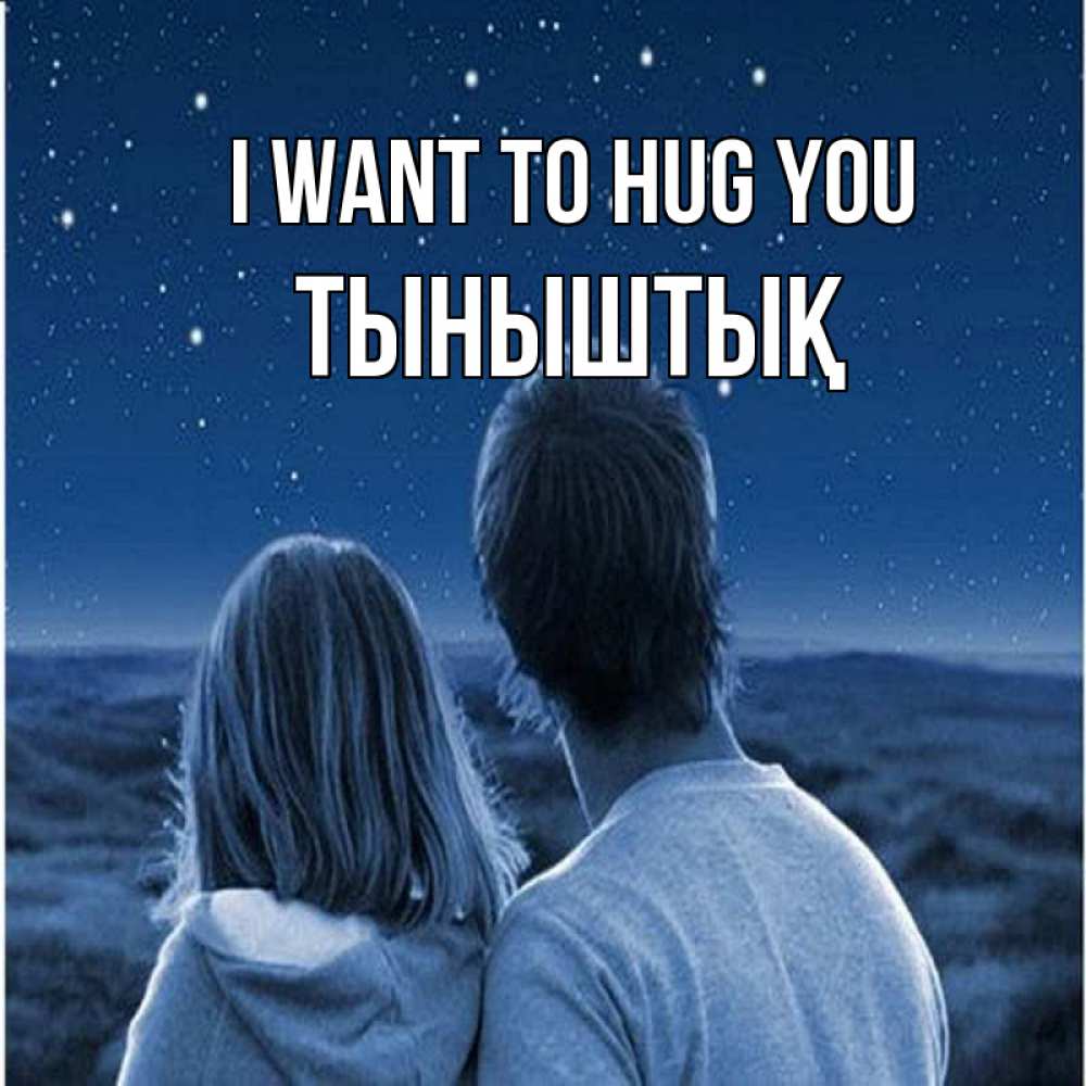 Greetings card с именем, ТЫНЫШТЫҚ I want to hug you парень с девушкой смотрят на звезды Greetings with text for free download 