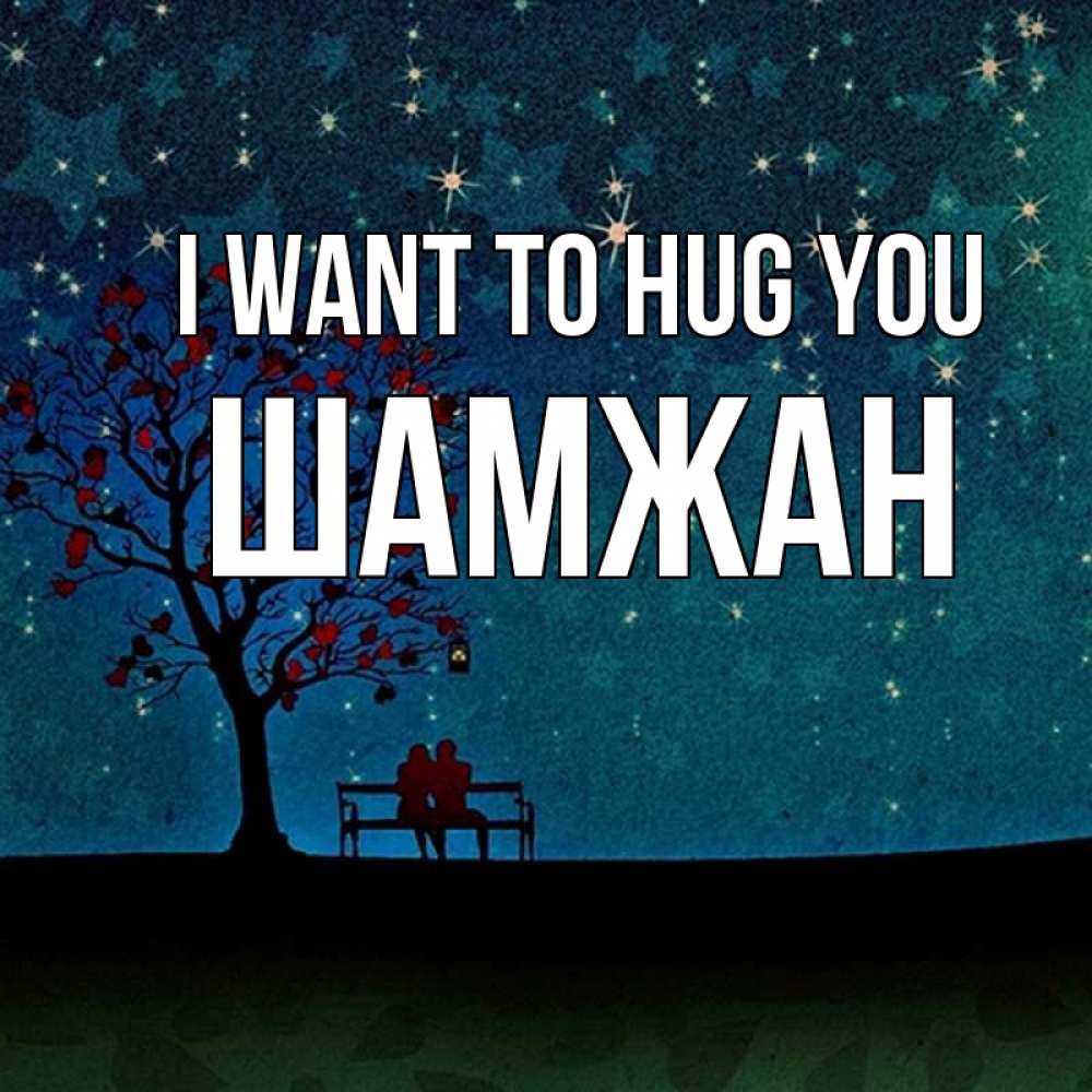 Greetings card с именем, ШАМЖАН I want to hug you много звезд Greetings with text for free download 