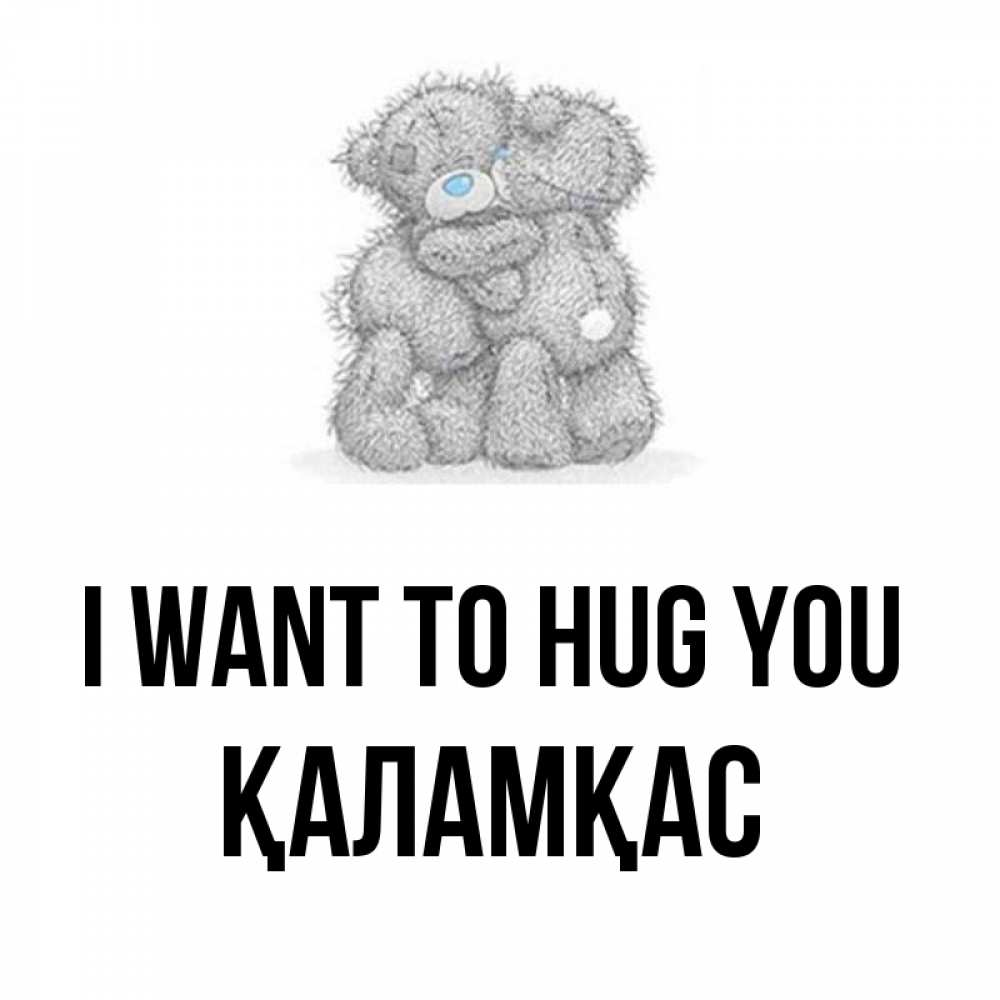 Greetings card с именем, ҚАЛАМҚАС I want to hug you два теддика Greetings with text for free download 