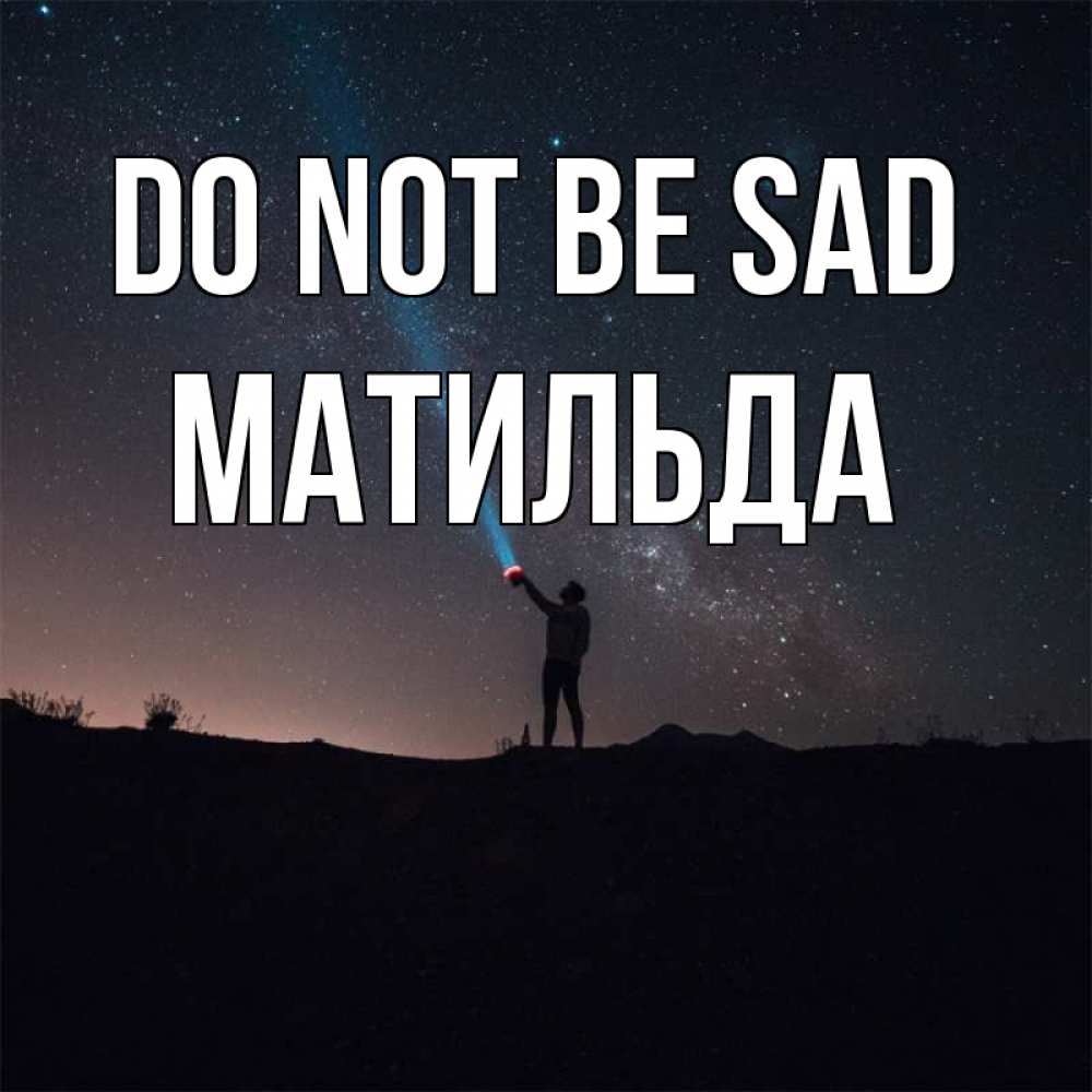 Greetings card с именем, Матильда Do not be sad луч света и млечный путь Greetings with text for free download 