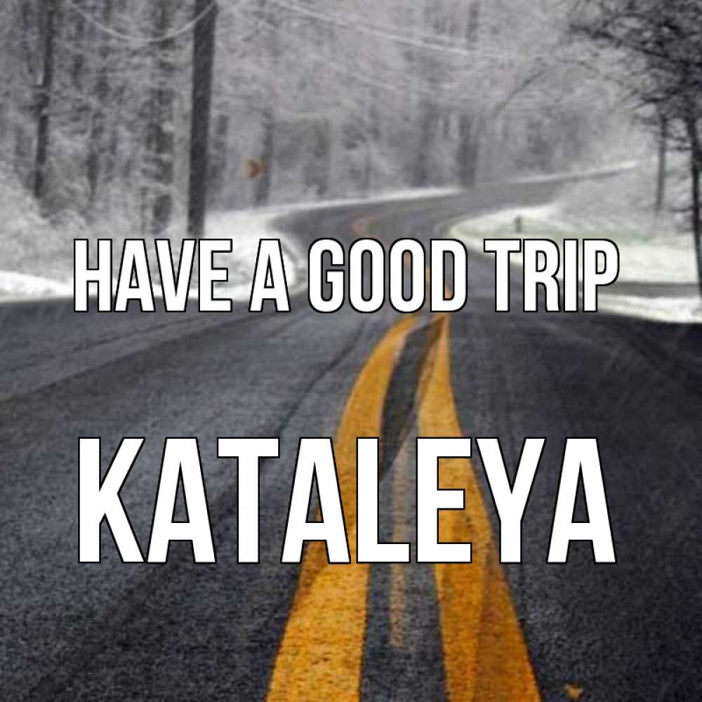 Greetings card с именем, Kataleya Have a good trip хорошего вам путешествия Greetings with text for free download 