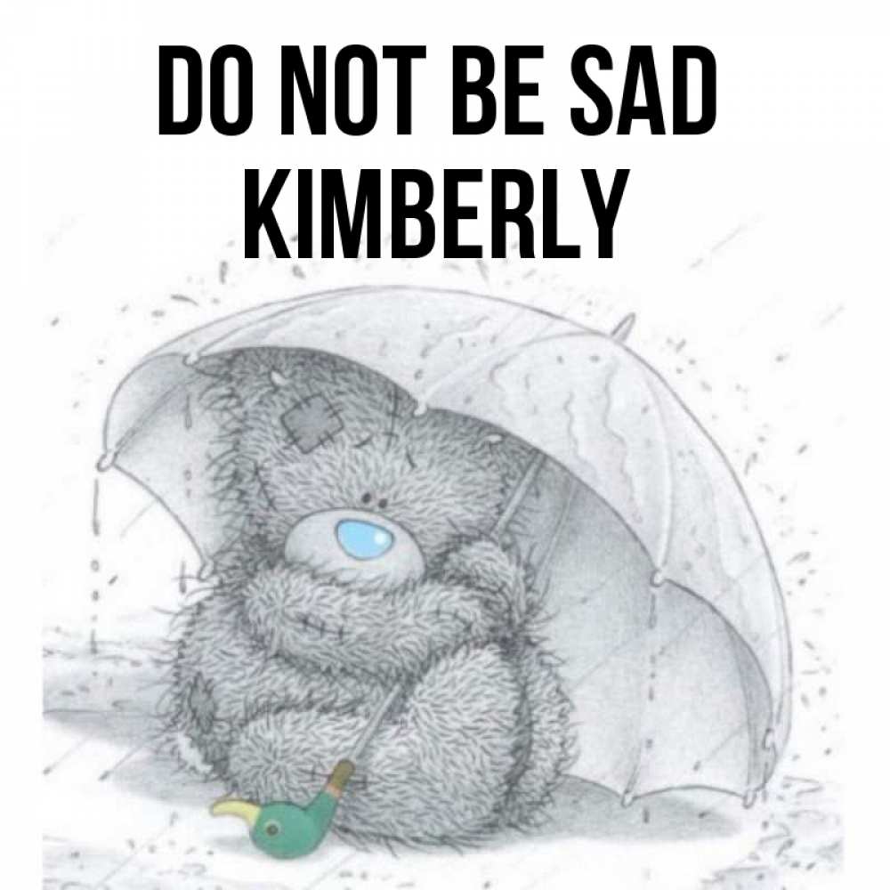 Greetings card с именем, Kimberly Do not be sad спасите мишку Тедди Greetings with text for free download 