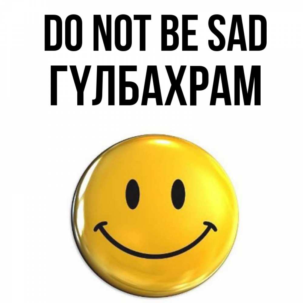 Greetings card с именем, ГҮЛБАХРАМ Do not be sad желаем всем позитива Greetings with text for free download 