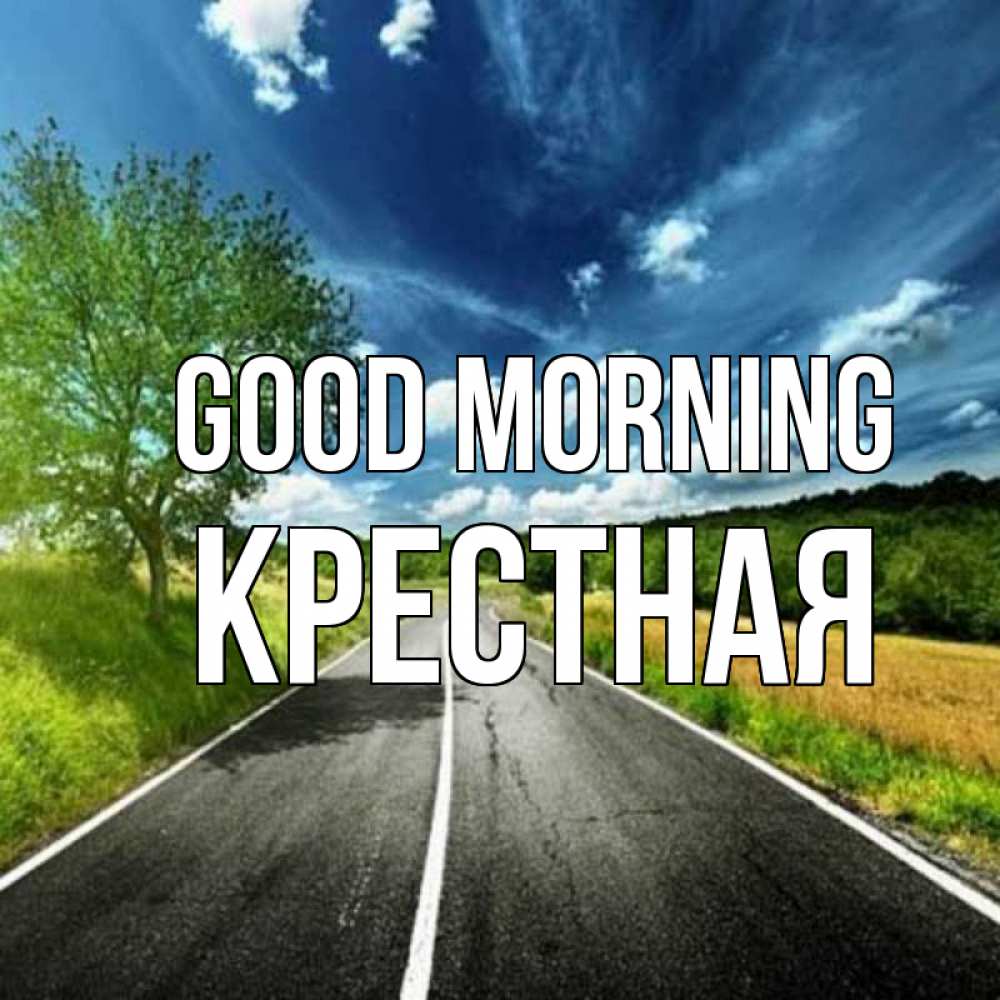 Greetings card с именем, Крестная Good morning дорога и небо Greetings with text for free download 