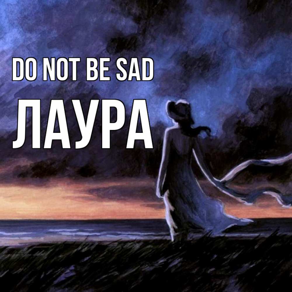 Greetings card с именем, Лаура Do not be sad картина Greetings with text for free download 