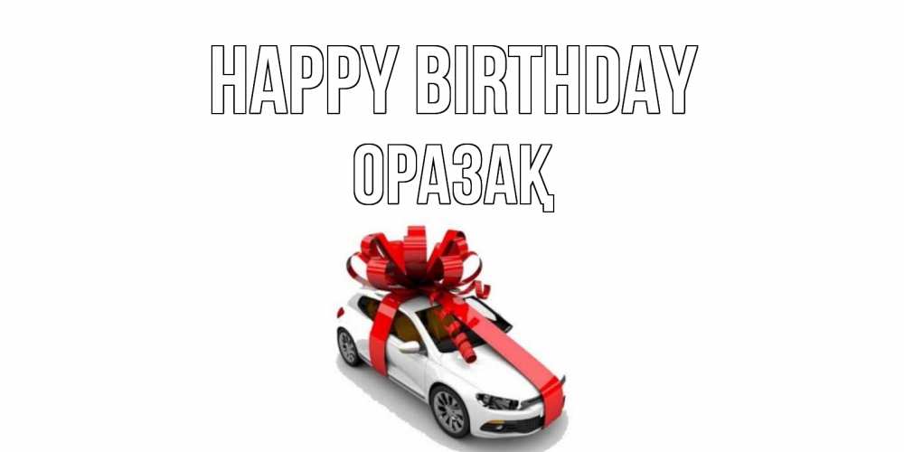 Greetings card с именем, ОРАЗАҚ Happy Birthday машина, лента Greetings with text for free download 