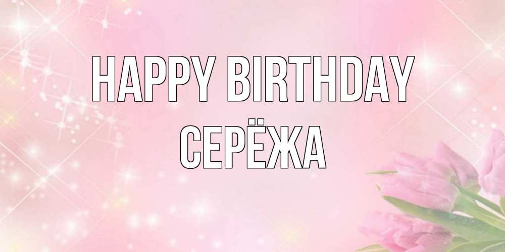 Greetings card с именем, Серёжа Happy Birthday открытки в нежных цветах Greetings with text for free download 