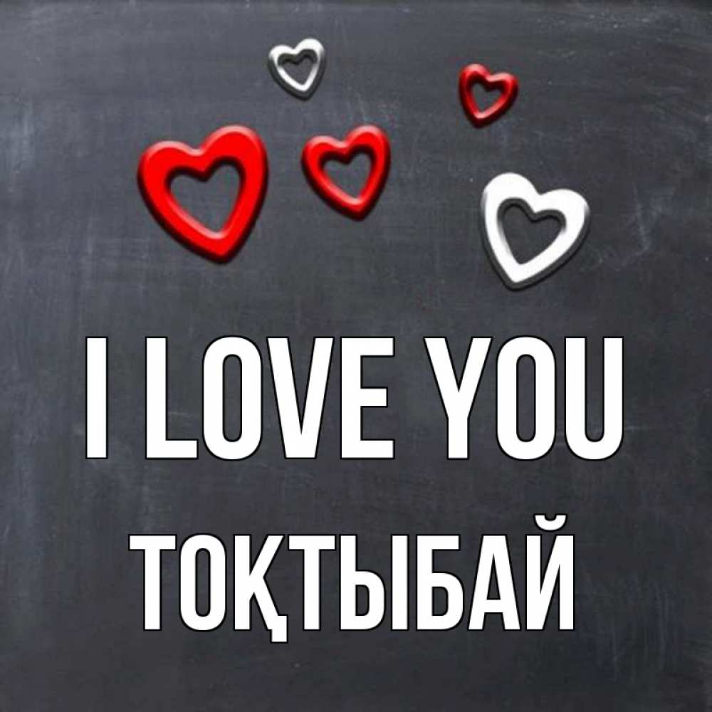 Greetings card с именем, ТОҚТЫБАЙ I love you сердечки белые и красные Greetings with text for free download 