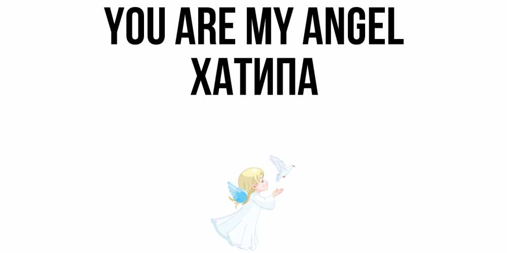 Greetings card с именем, ХАТИПА You are my angel ангел, голубь Greetings with text for free download 