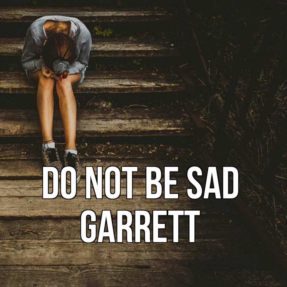 Greetings card с именем, Garrett Do not be sad девушка сидит на деревянных ступеньках Greetings with text for free download 