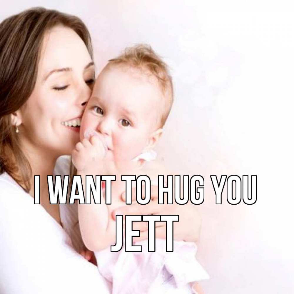 Greetings card с именем, Jett I want to hug you фото счастливой мамы и ребенка Greetings with text for free download 
