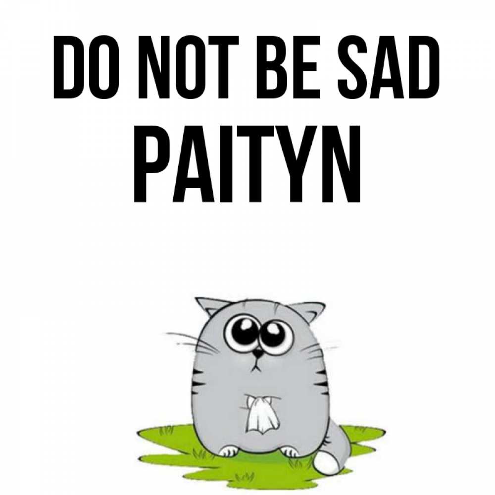 Greetings card с именем, Paityn Do not be sad грустный котяра Greetings with text for free download 