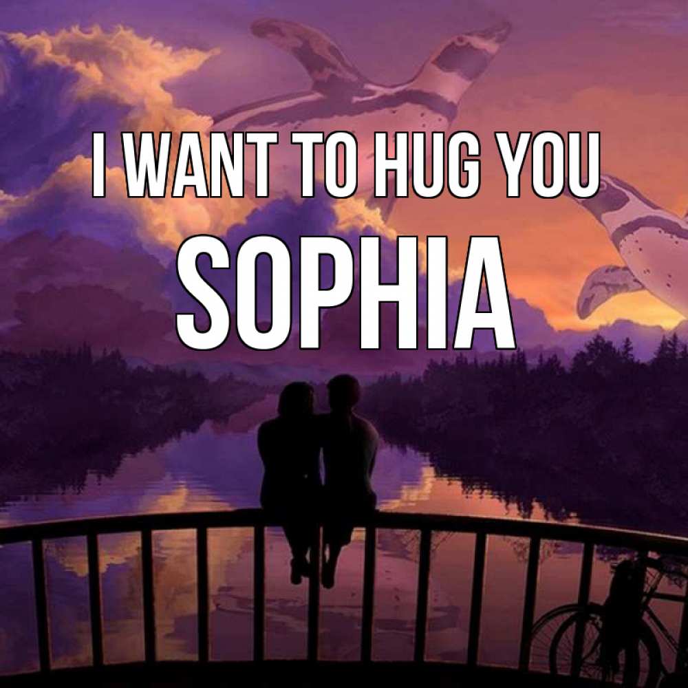 Greetings card с именем, Sophia I want to hug you парочка сидит на мосте или на набережной Greetings with text for free download 