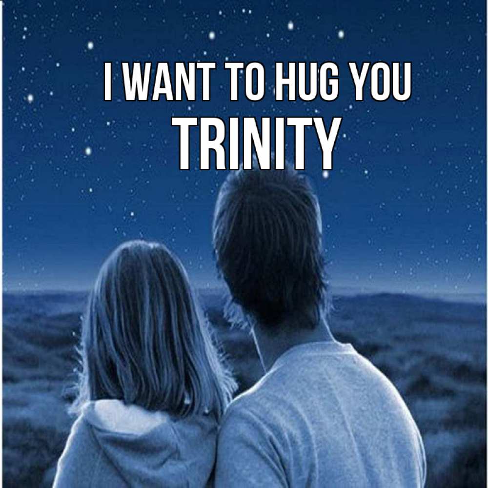 Greetings card с именем, Trinity I want to hug you парень с девушкой смотрят на звезды Greetings with text for free download 