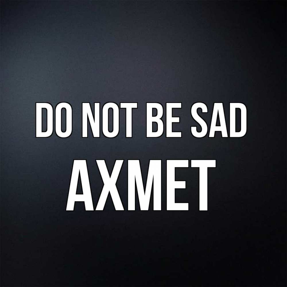 Greetings card с именем, Ахмет Do not be sad Градиент серый Greetings with text for free download 