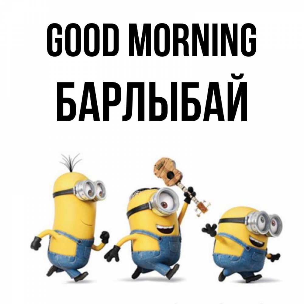 Greetings card с именем, Барлыбай Good morning миньоны и прекрасное утро Greetings with text for free download 