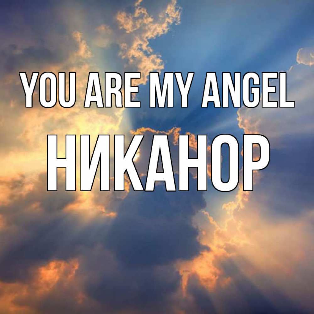 Greetings card с именем, Никанор You are my angel ангельский свет сквозь облака Greetings with text for free download 