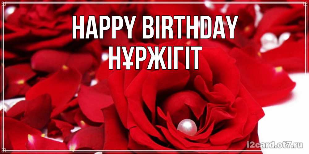 Greetings card с именем, НҰРЖІГІТ Happy Birthday роза с жемчужиной на открытке для любимых Greetings with text for free download 