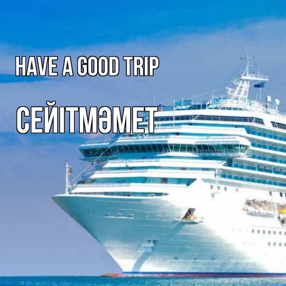 Greetings card с именем, СЕЙІТМӘМЕТ Have a good trip огромный лайнер Greetings with text for free download 