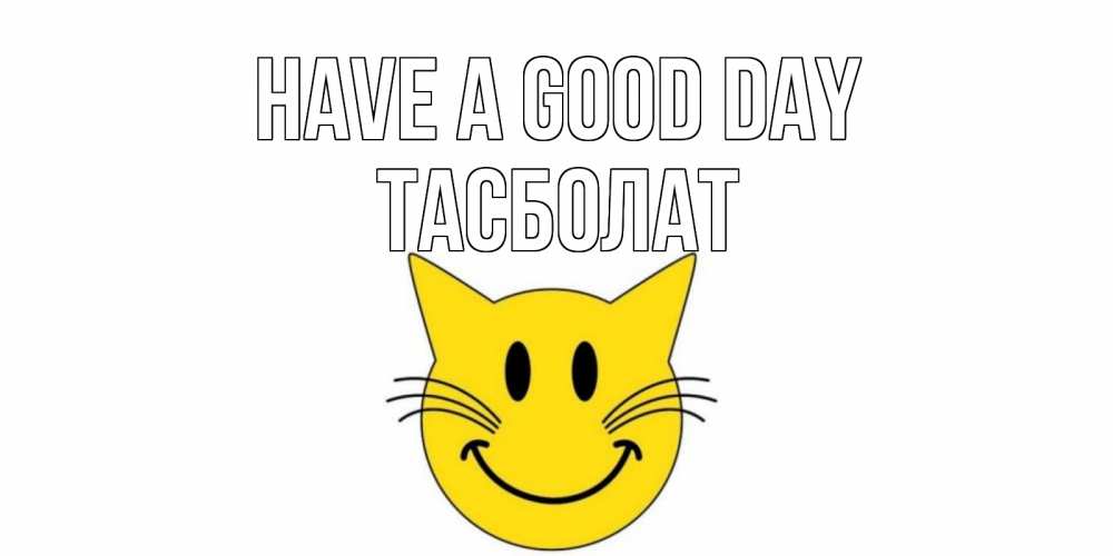 Greetings card с именем, ТАСБОЛАТ Have a good day открытка с котом Greetings with text for free download 