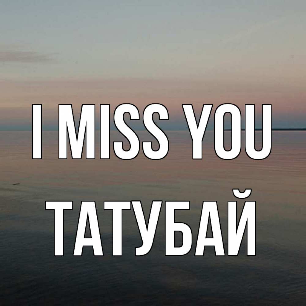 Greetings card с именем, ТАТУБАЙ I miss you пусто Greetings with text for free download 