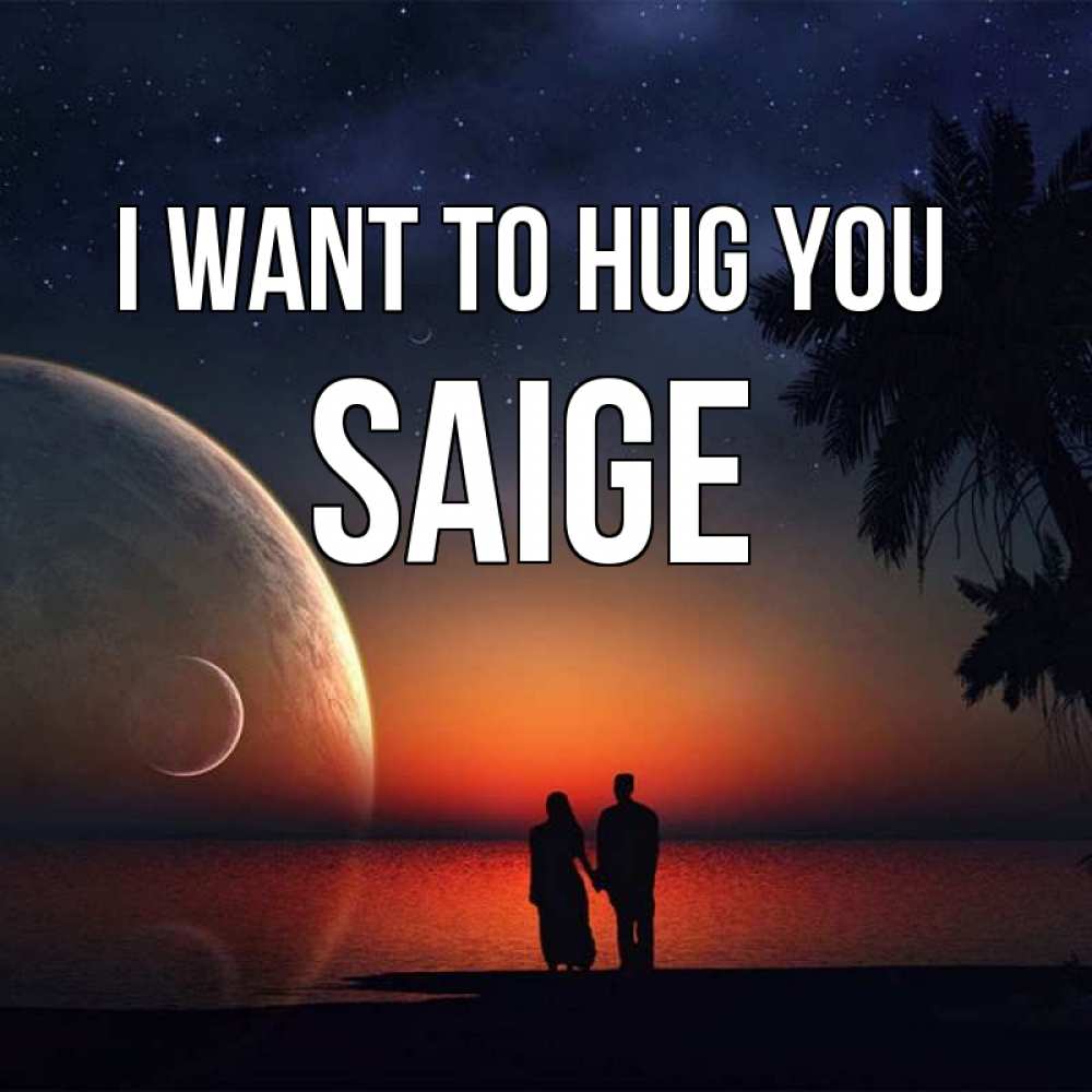 Greetings card с именем, Saige I want to hug you восход спутников Greetings with text for free download 