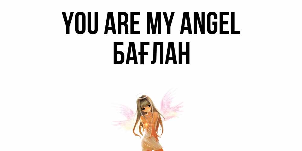 Greetings card с именем, Бағлан You are my angel ангел, аниме Greetings with text for free download 