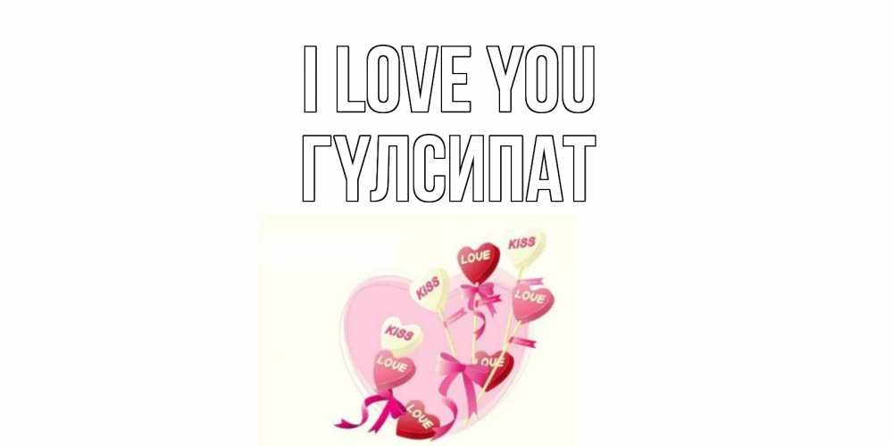 Greetings card с именем, ГҮЛСИПАТ I love you сердце, леденцы Greetings with text for free download 