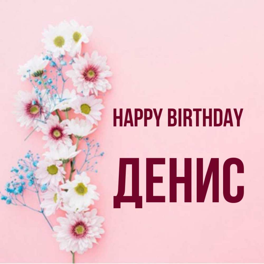 Greetings card с именем, Денис Happy Birthday Родная моя с днем рождения тебя картинка с цветами белыми и голубыми Greetings with text for free download 