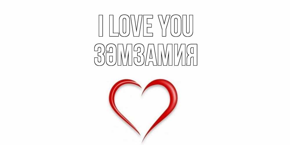 Greetings card с именем, ЗӘМЗАМИЯ I love you сердце Greetings with text for free download 