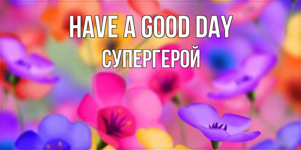 Greetings card с именем, Супергерой Have a good day открытка повышающая настроение Greetings with text for free download 